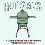 Hot Coals A User’s Guide to Mastering Your Kamado Grill